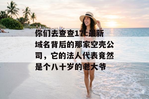 你们去查查17c最新域名背后的那家空壳公司，它的法人代表竟然是个八十岁的老大爷