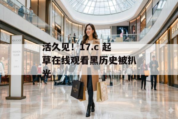 活久见！17.c 起草在线观看黑历史被扒光